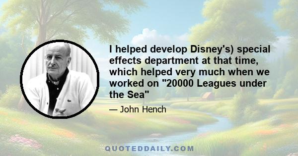 I helped develop Disney's) special effects department at that time, which helped very much when we worked on 20000 Leagues under the Sea