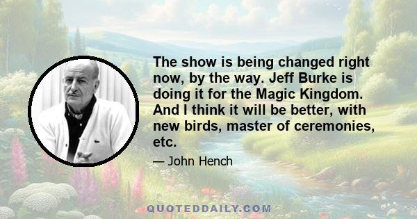 The show is being changed right now, by the way. Jeff Burke is doing it for the Magic Kingdom. And I think it will be better, with new birds, master of ceremonies, etc.