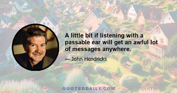 A little bit if listening with a passable ear will get an awful lot of messages anywhere.