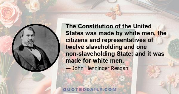 The Constitution of the United States was made by white men, the citizens and representatives of twelve slaveholding and one non-slaveholding State; and it was made for white men.