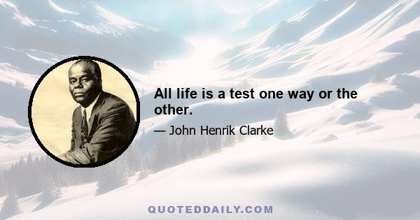 All life is a test one way or the other.