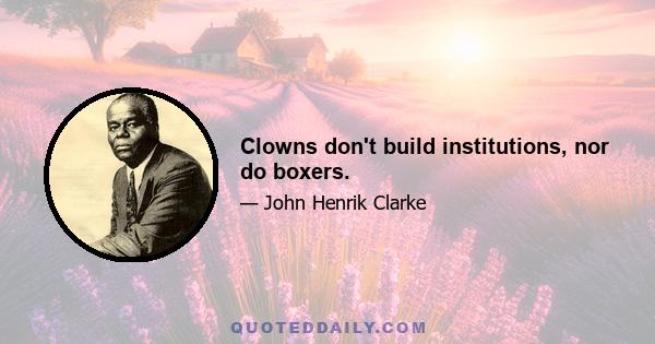 Clowns don't build institutions, nor do boxers.