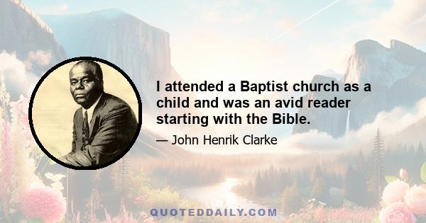 I attended a Baptist church as a child and was an avid reader starting with the Bible.