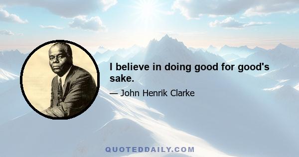 I believe in doing good for good's sake.