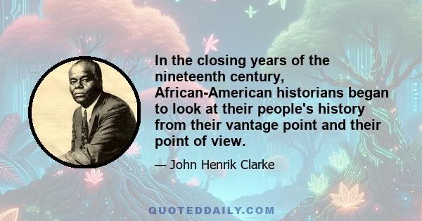 In the closing years of the nineteenth century, African-American historians began to look at their people's history from their vantage point and their point of view.