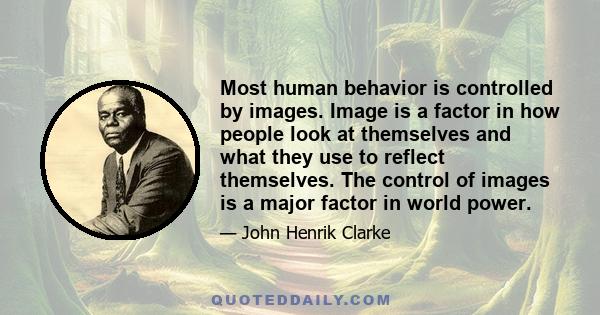 Most human behavior is controlled by images. Image is a factor in how people look at themselves and what they use to reflect themselves. The control of images is a major factor in world power.