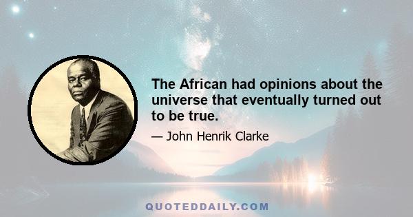 The African had opinions about the universe that eventually turned out to be true.