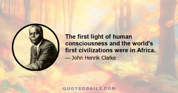 The first light of human consciousness and the world's first civilizations were in Africa.