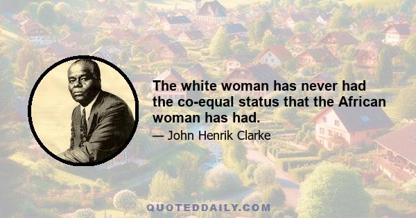 The white woman has never had the co-equal status that the African woman has had.