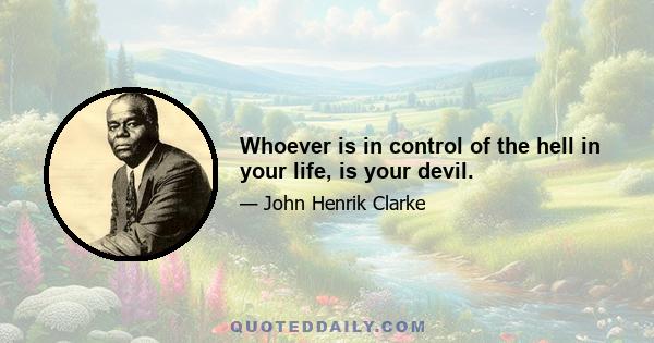 Whoever is in control of the hell in your life, is your devil.