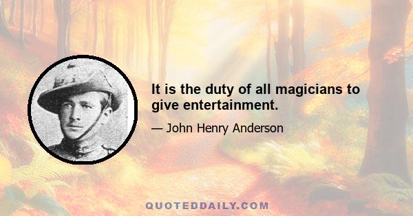 It is the duty of all magicians to give entertainment.