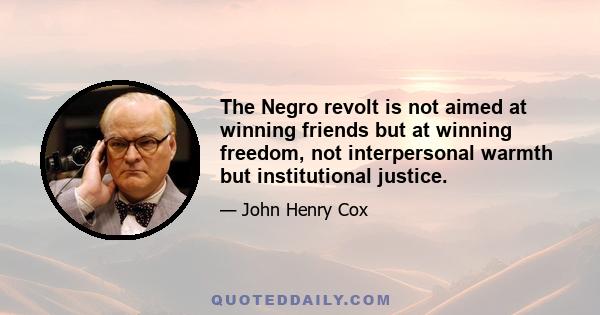 The Negro revolt is not aimed at winning friends but at winning freedom, not interpersonal warmth but institutional justice.