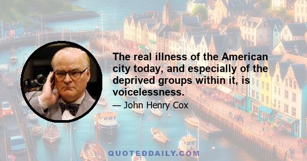 The real illness of the American city today, and especially of the deprived groups within it, is voicelessness.