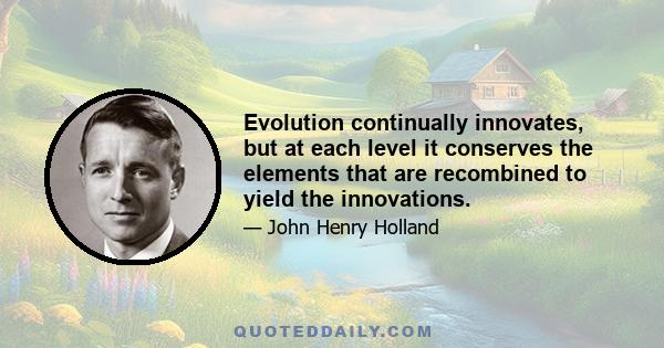 Evolution continually innovates, but at each level it conserves the elements that are recombined to yield the innovations.