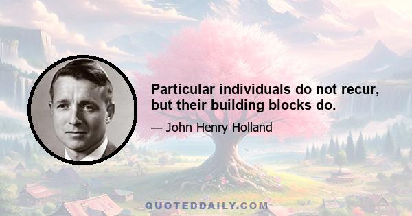 Particular individuals do not recur, but their building blocks do.