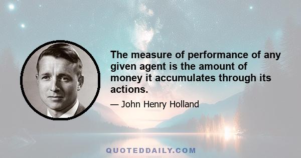 The measure of performance of any given agent is the amount of money it accumulates through its actions.