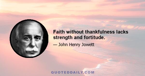 Faith without thankfulness lacks strength and fortitude.