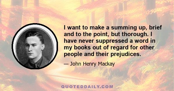 I want to make a summing up, brief and to the point, but thorough. I have never suppressed a word in my books out of regard for other people and their prejudices.