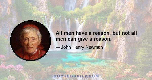 All men have a reason, but not all men can give a reason.