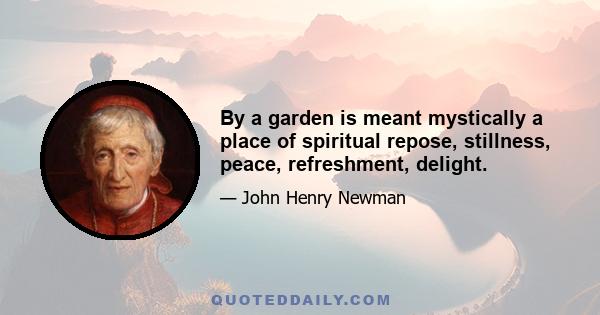 By a garden is meant mystically a place of spiritual repose, stillness, peace, refreshment, delight.