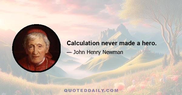 Calculation never made a hero.