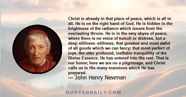 Christ is already in that place of peace, which is all in all. He is on the right hand of God. He is hidden in the brightness of the radiance which issues from the everlasting throne. He is in the very abyss of peace,