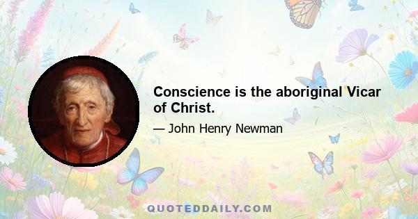 Conscience is the aboriginal Vicar of Christ.