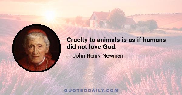 Cruelty to animals is as if humans did not love God.