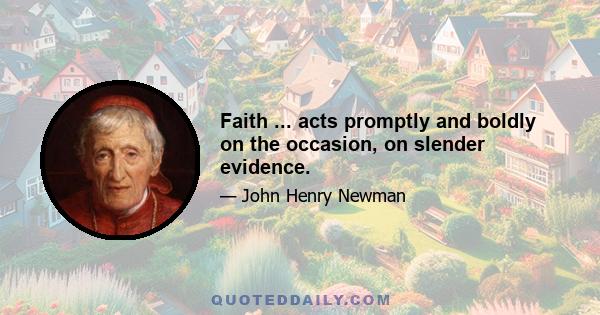 Faith ... acts promptly and boldly on the occasion, on slender evidence.