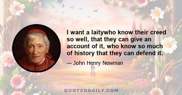 I want a laitywho know their creed so well, that they can give an account of it, who know so much of history that they can defend it.