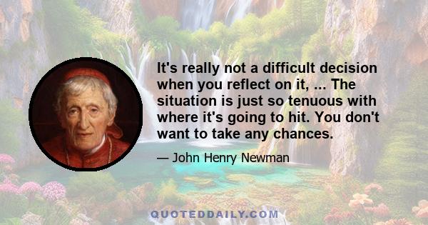 It's really not a difficult decision when you reflect on it, ... The situation is just so tenuous with where it's going to hit. You don't want to take any chances.