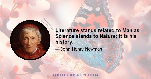 Literature stands related to Man as Science stands to Nature; it is his history.