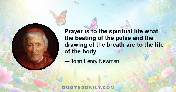 Prayer is to the spiritual life what the beating of the pulse and the drawing of the breath are to the life of the body.