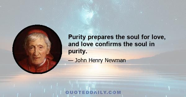 Purity prepares the soul for love, and love confirms the soul in purity.