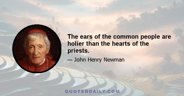 The ears of the common people are holier than the hearts of the priests.