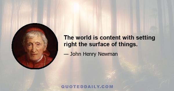 The world is content with setting right the surface of things.