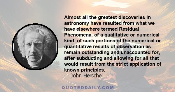 Almost all the greatest discoveries in astronomy have resulted from what we have elsewhere termed Residual Phenomena, of a qualitative or numerical kind, of such portions of the numerical or quantitative results of