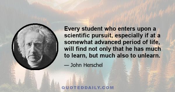 Every student who enters upon a scientific pursuit, especially if at a somewhat advanced period of life, will find not only that he has much to learn, but much also to unlearn.