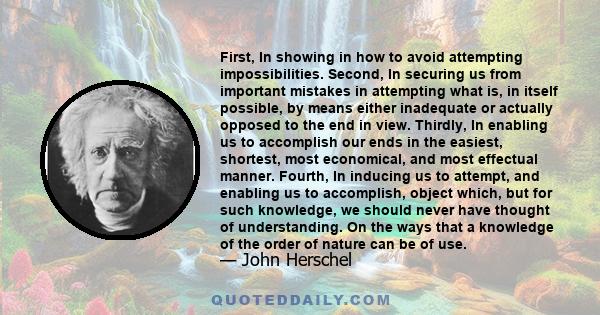 First, In showing in how to avoid attempting impossibilities. Second, In securing us from important mistakes in attempting what is, in itself possible, by means either inadequate or actually opposed to the end in view.