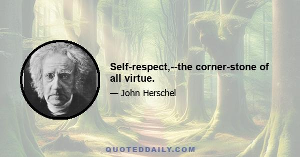 Self-respect,--the corner-stone of all virtue.