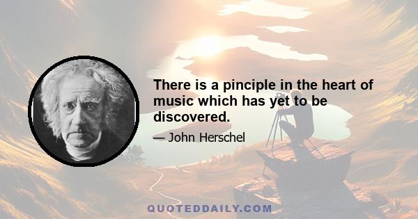 There is a pinciple in the heart of music which has yet to be discovered.