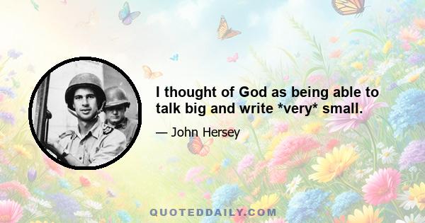 I thought of God as being able to talk big and write *very* small.