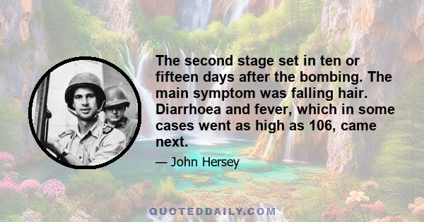 The second stage set in ten or fifteen days after the bombing. The main symptom was falling hair. Diarrhoea and fever, which in some cases went as high as 106, came next.