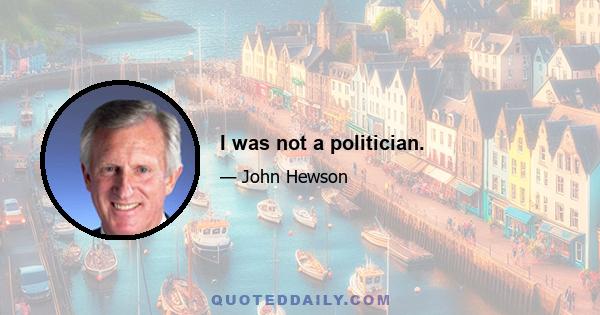 I was not a politician.