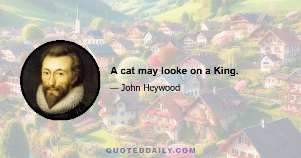 A cat may looke on a King.