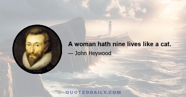 A woman hath nine lives like a cat.