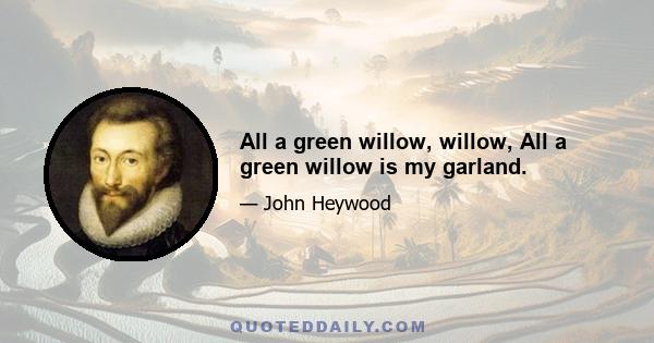 All a green willow, willow, All a green willow is my garland.