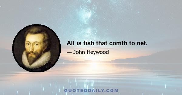 All is fish that comth to net.