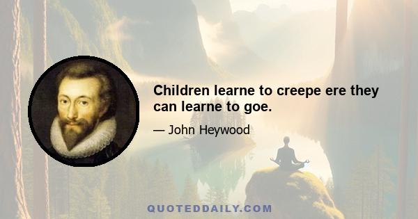 Children learne to creepe ere they can learne to goe.