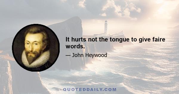 It hurts not the tongue to give faire words.